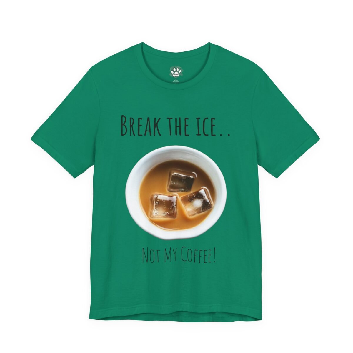 10576765082580505891_2048.jpeg Green t-shirt with "BREAK THE ICE... NOT MY COFFEE!" text around a cup of iced coffee.
