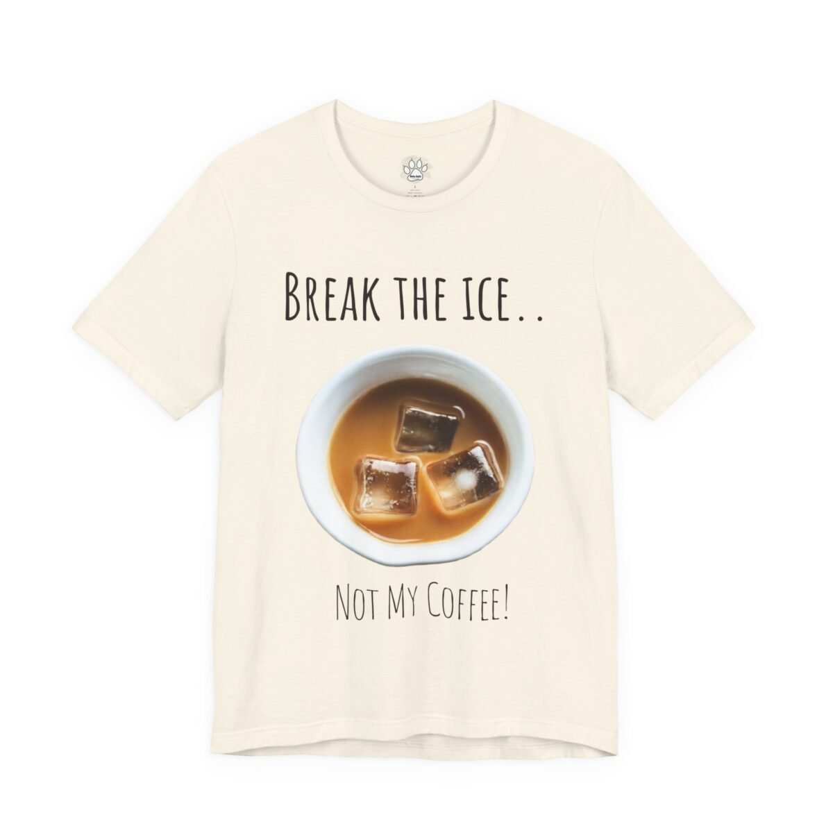 11667245319658918391_2048.jpeg Cream t-shirt with "BREAK THE ICE.." above a cup of iced coffee and "NOT MY COFFEE!" below it.