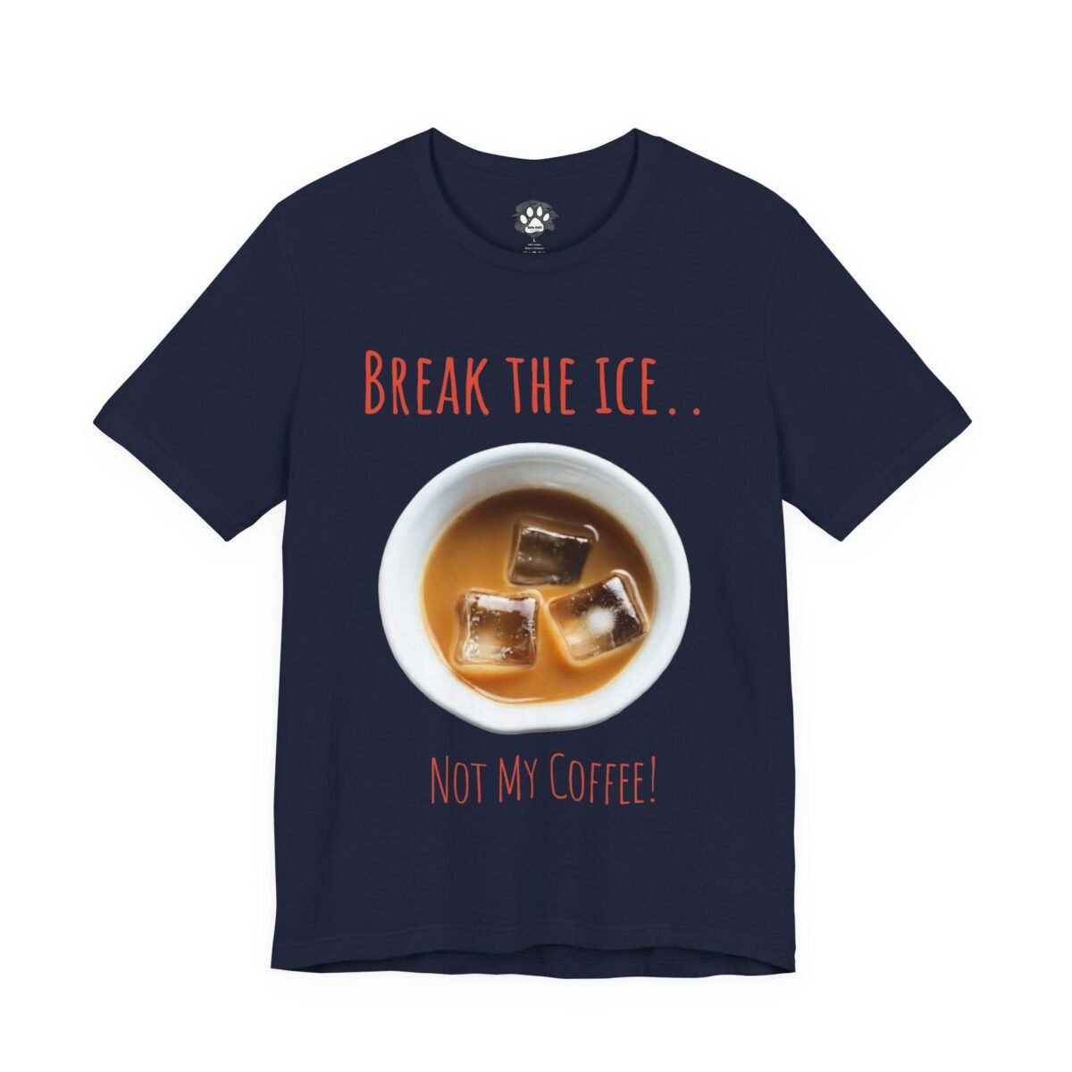 Navy t-shirt with text "BREAK THE ICE... NOT MY COFFEE!" and a cup of coffee with ice cubes. Break the Ice, Not My Coffee T-Shirt