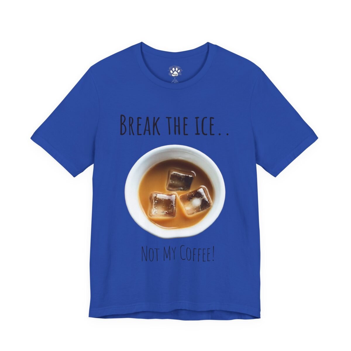 17520099497188210978_2048.jpeg Royal blue t-shirt with "Break the ice... Not my coffee!" text and an iced coffee cup design.