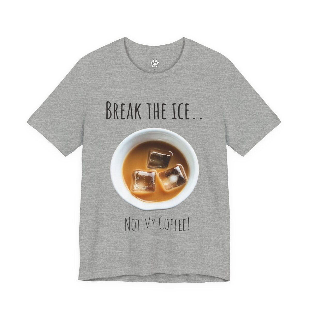 3760453937227616566_2048.jpeg Grey t-shirt with "BREAK THE ICE.. NOT MY COFFEE!" text and a cup of iced coffee.