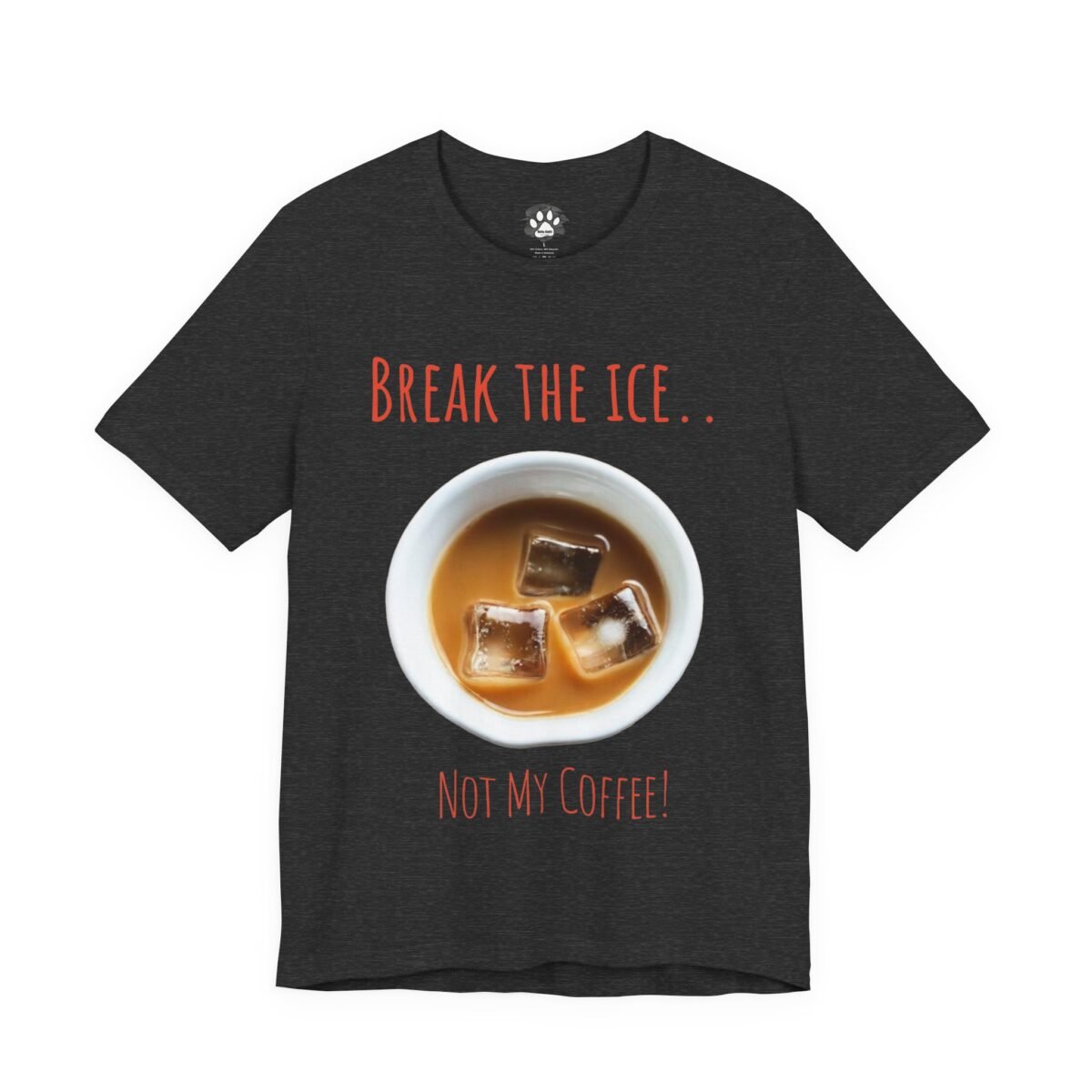5234875603220600179_2048.jpeg Dark gray t-shirt with a cup of iced coffee and the text "BREAK THE ICE... NOT MY COFFEE!".