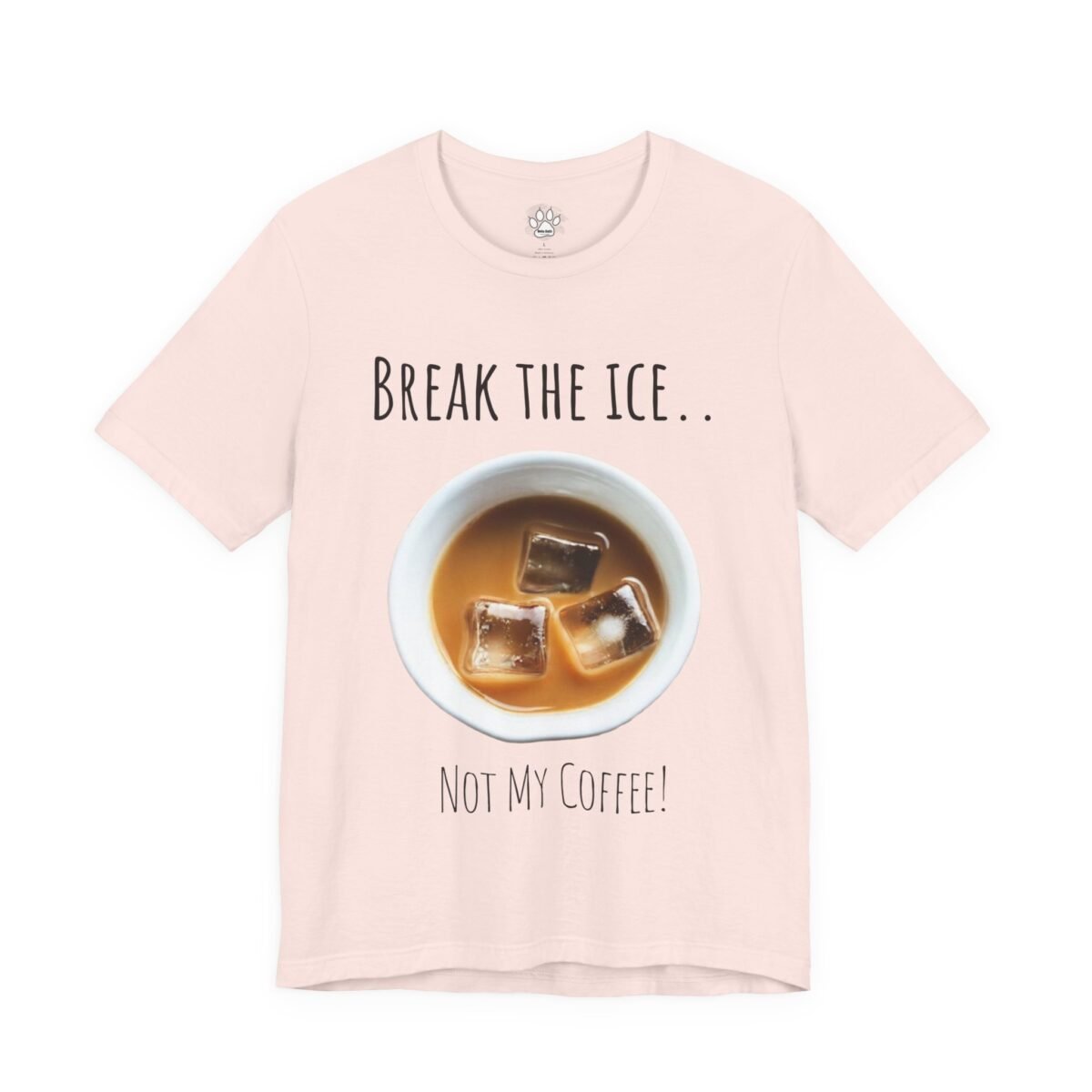 8166079351228277643_2048.jpeg Pink t-shirt with "Break the ice... Not my coffee!" surrounding a cup of iced coffee.