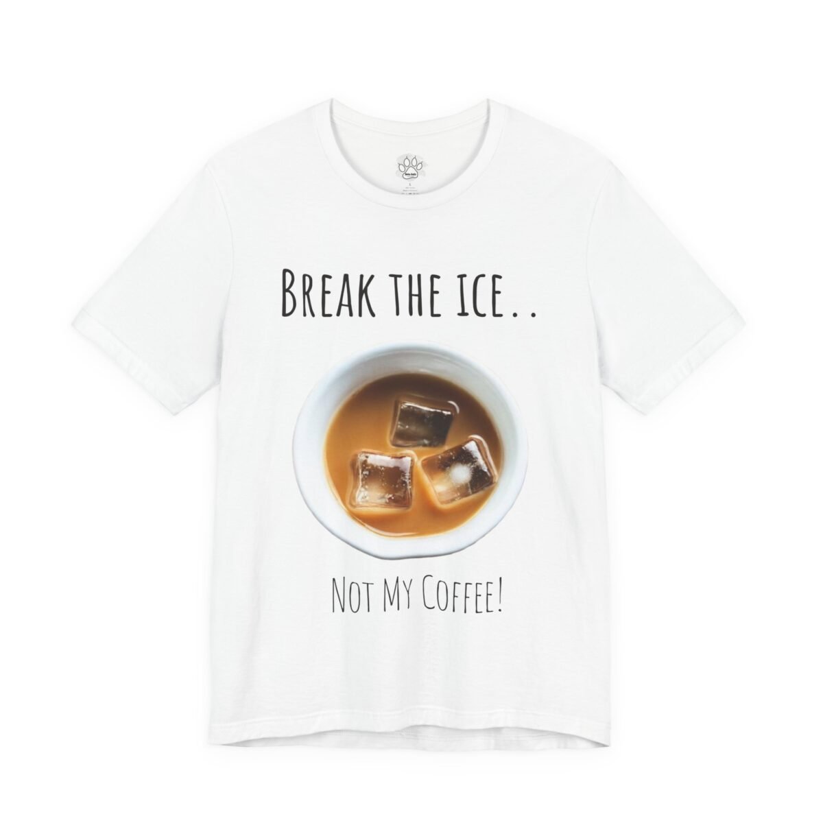 9593363744762769258_2048.jpeg White t-shirt with 'BREAK THE ICE.. NOT MY COFFEE!' text and a bowl of iced coffee.
