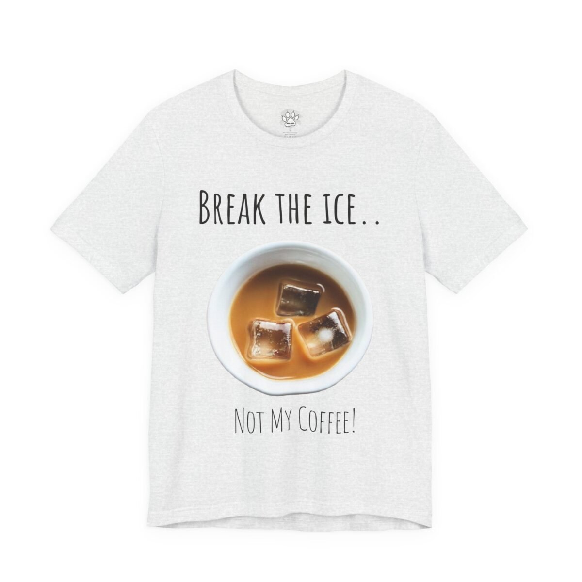 9846870179394089468_2048.jpeg Light grey t-shirt with "Break the Ice.. Not My Coffee!" text around an iced coffee cup graphic.