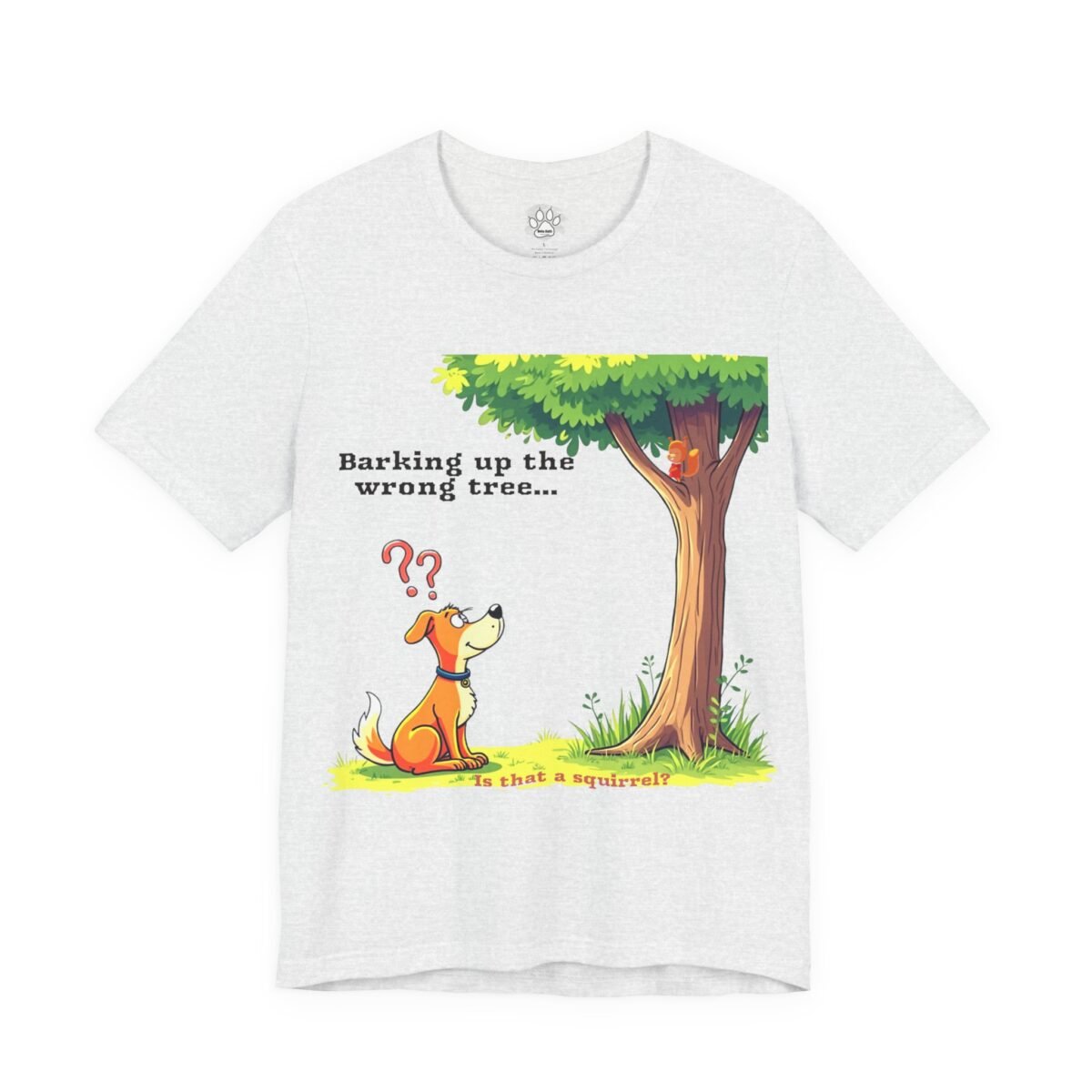 10661271028475881405_2048.jpeg T-shirt with a cartoon dog looking up at a squirrel in a tree, and the text "Barking up the wrong tree... Is that a