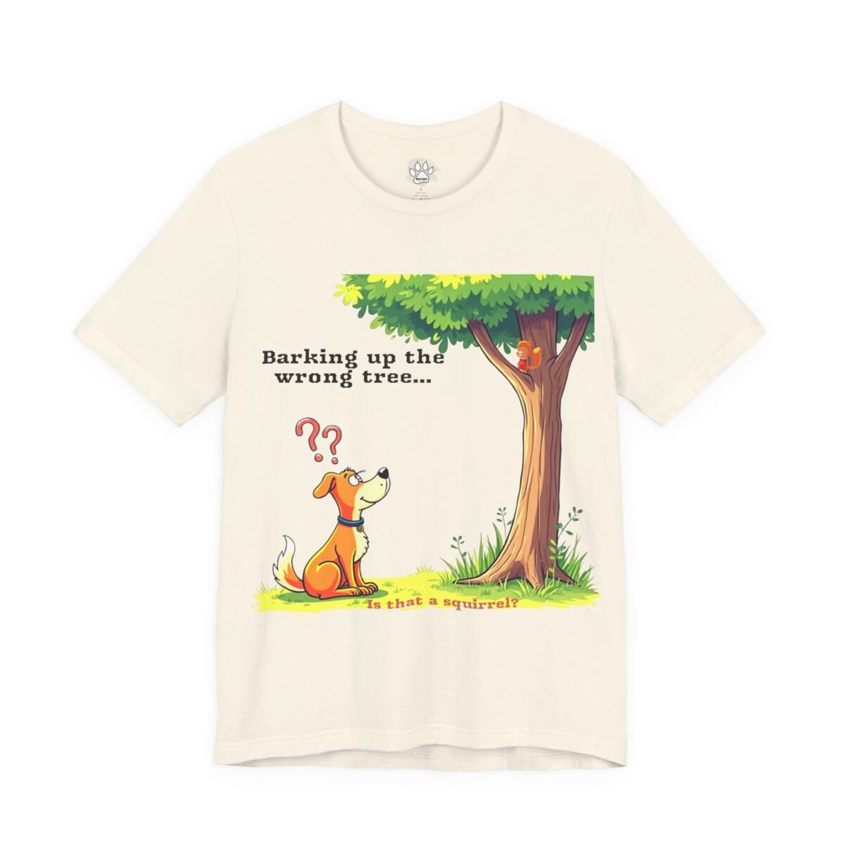13577102604276881756_2048.jpeg Cream t-shirt with a cartoon of a confused dog beneath a tree with a squirrel, and text "Barking up the wrong tree..." "Is