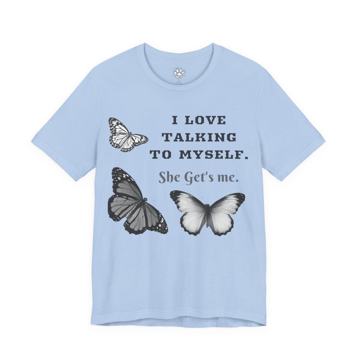 14354556196223263397_2048.jpeg Light blue t-shirt with three grayscale butterflies and the text: "I LOVE TALKING TO MYSELF. She Get's me."