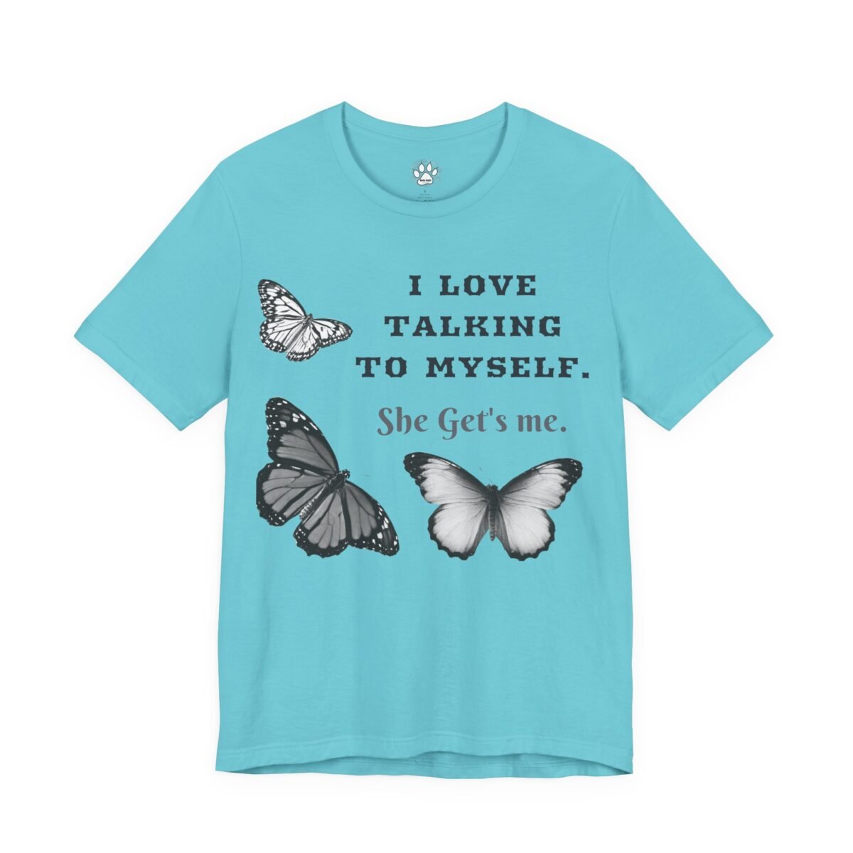 17281726126087339146_2048.jpeg Turquoise t-shirt printed with three grayscale butterflies and the phrase "I LOVE TALKING TO MYSELF. She Get's me."