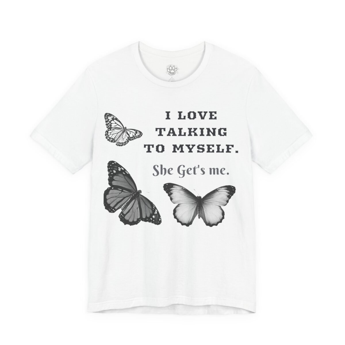4266844370895986226_2048.jpeg White t-shirt with "I LOVE TALKING TO MYSELF. She Get's me." text and three grayscale butterflies.