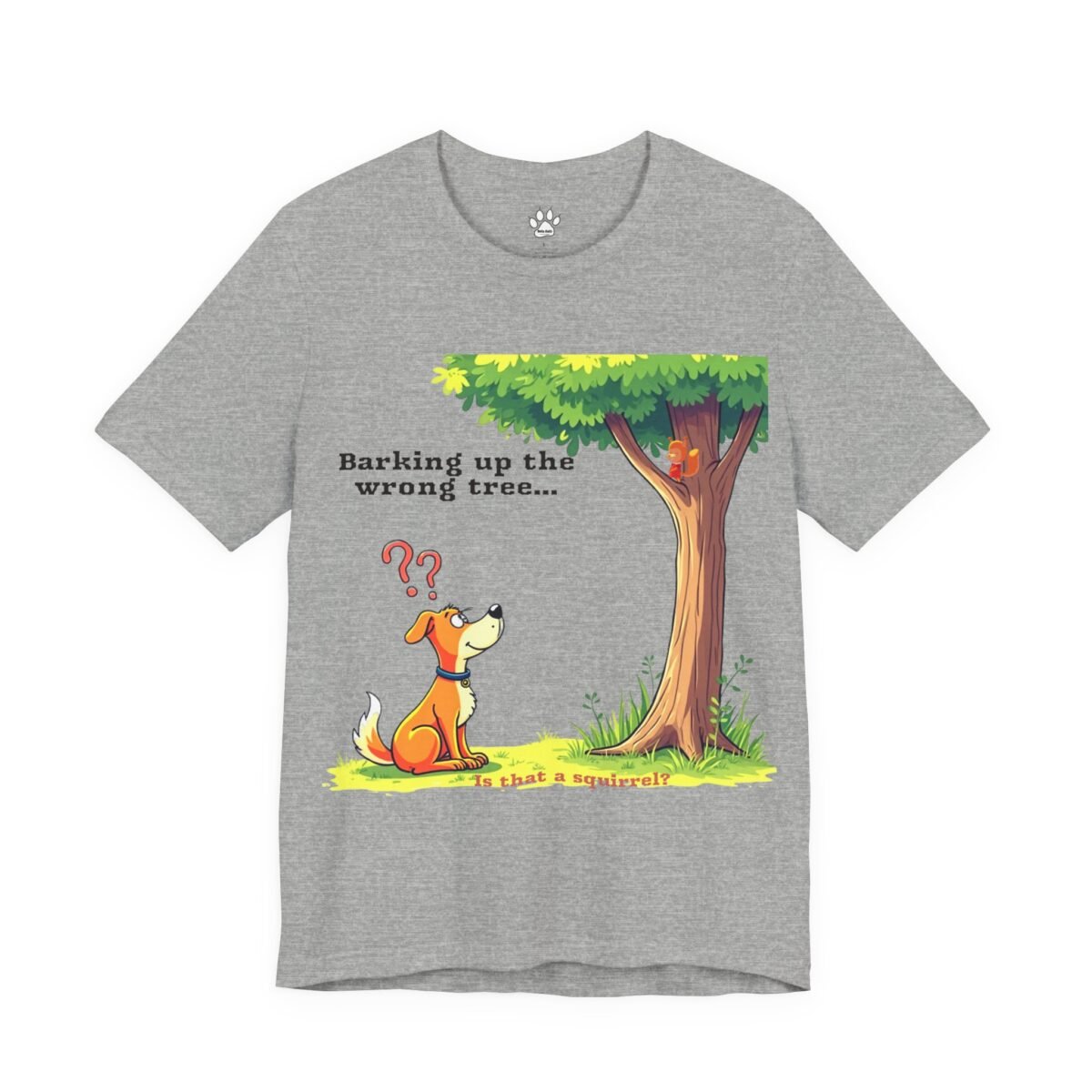 4734427374102391409_2048.jpeg Grey t-shirt with a cartoon of a confused dog looking at a tree with a squirrel, and the text "Barking up the wrong tree
