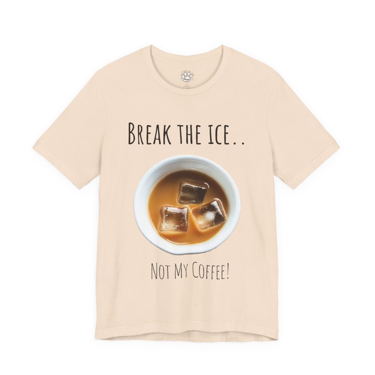 Beige Unisex Graphic T-Shirt featuring an iced coffee in a mug with the text "BREAK THE ICE.. NOT MY COFFEE!".