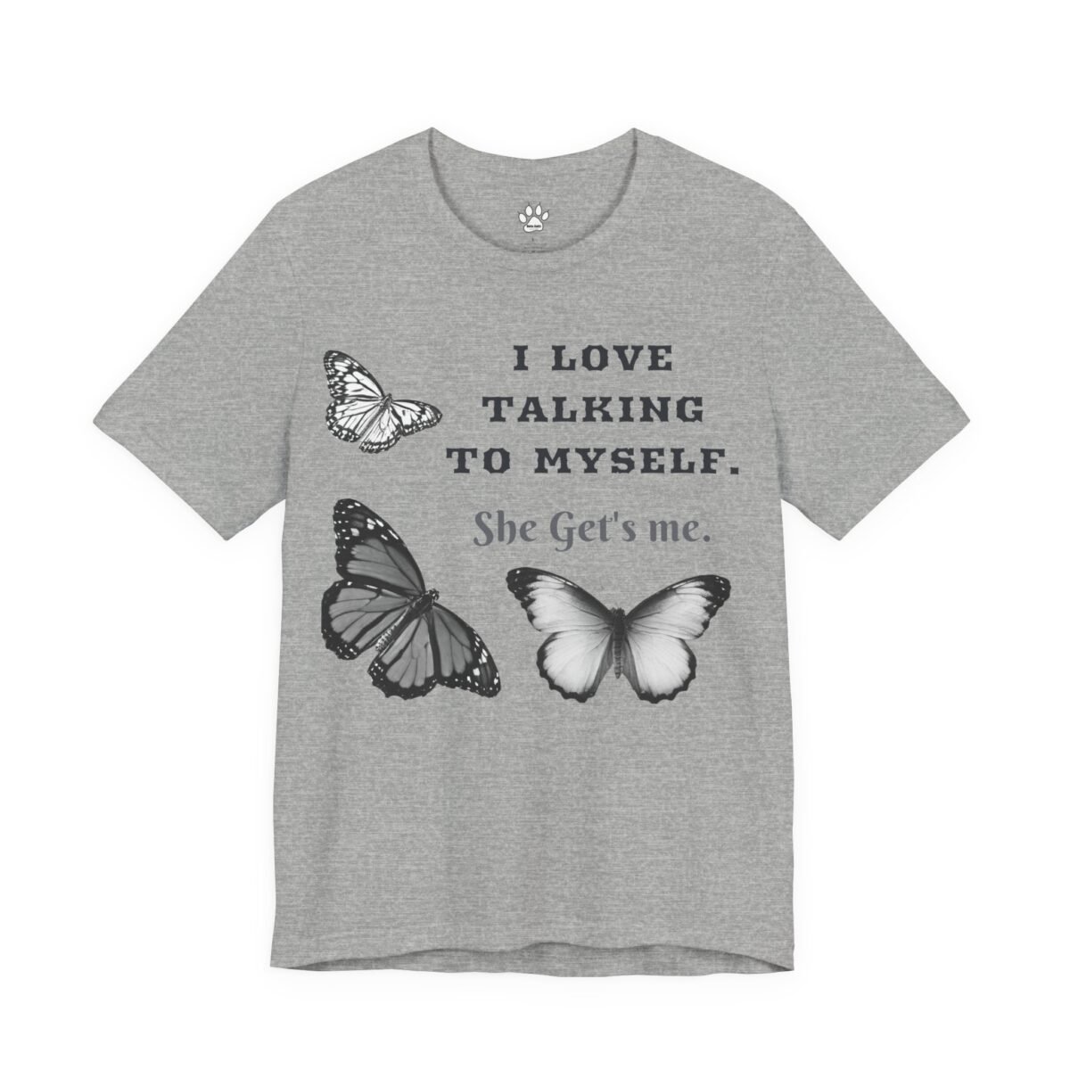 513242948675887214_2048.jpeg Grey short-sleeved t-shirt with three grayscale butterflies and the text "I LOVE TALKING TO MYSELF. She Get's me."
