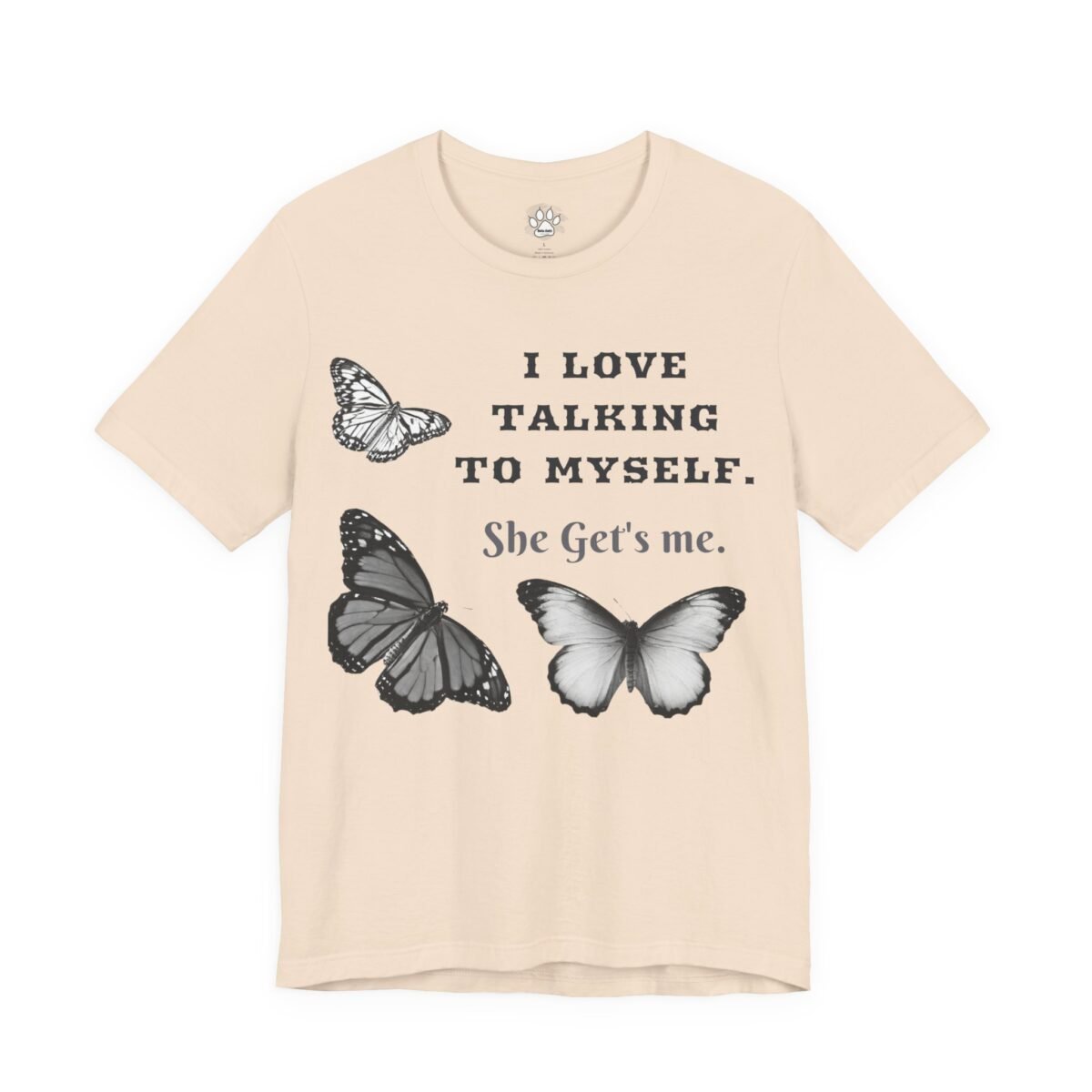 5660882939983129307_2048.jpeg Light beige t-shirt with "I LOVE TALKING TO MYSELF. She Get's me." text and three butterflies.