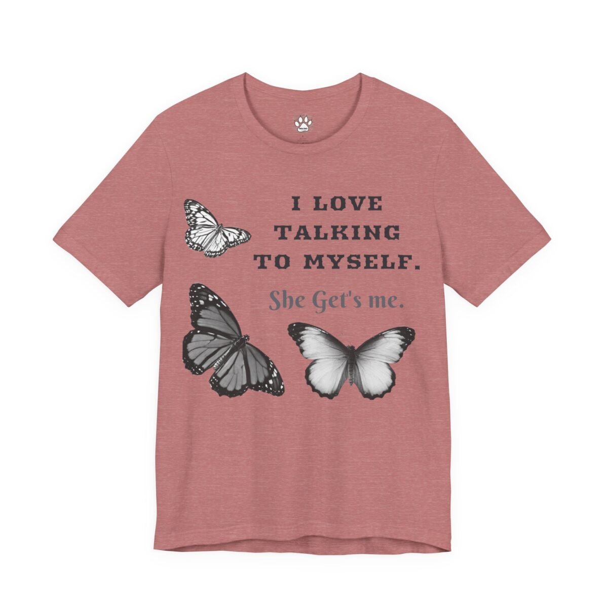 7930209023119144079_2048.jpeg Heather pink t-shirt with three grayscale butterflies and the text "I LOVE TALKING TO MYSELF. She Get's me."