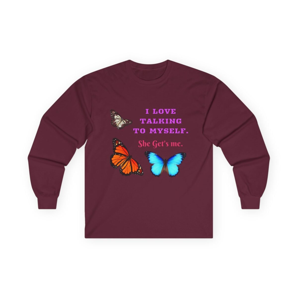 10756148225528197469_2048.jpeg Maroon long-sleeve shirt with purple text "I LOVE TALKING TO MYSELF. She Get's me." and three colorful butterflies.
