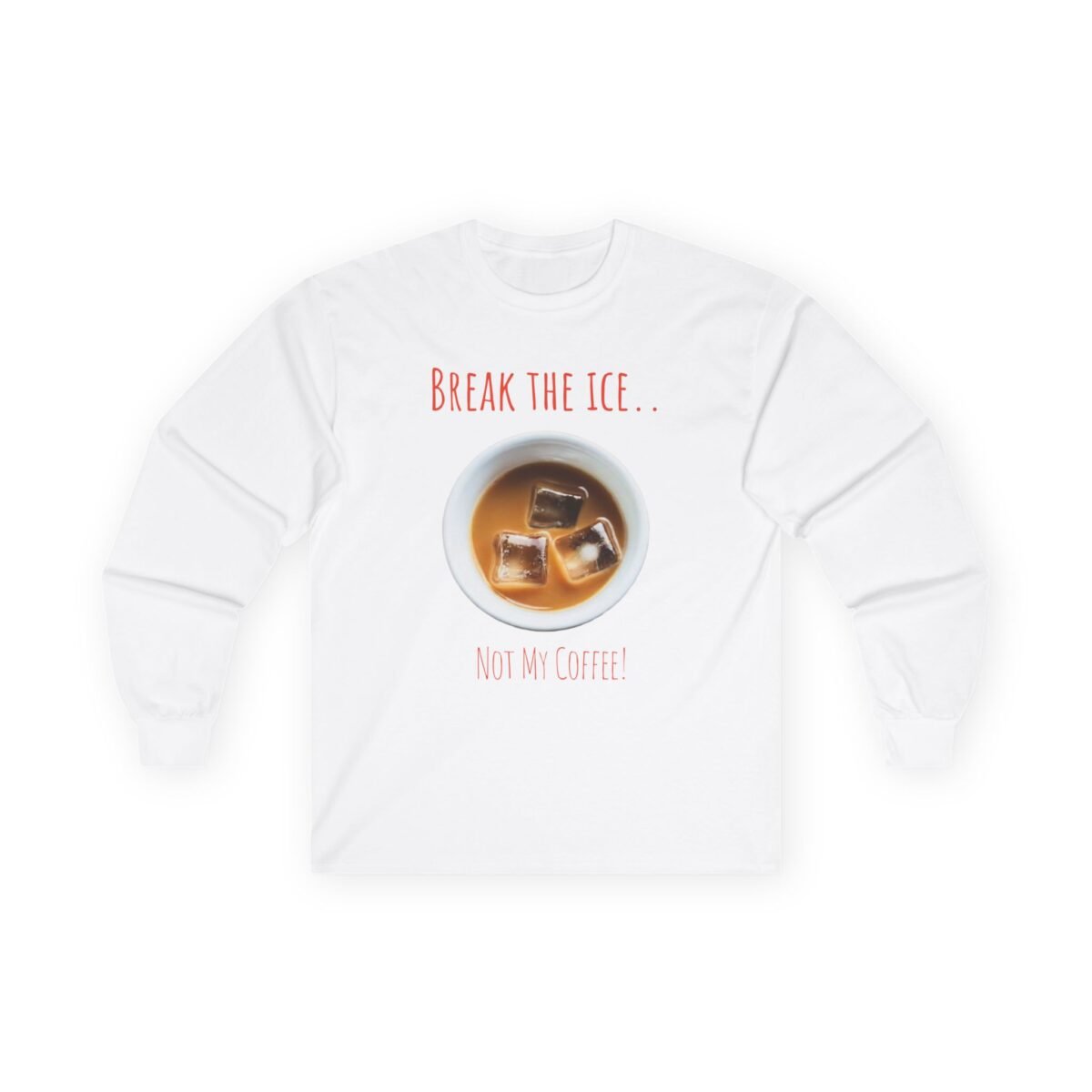 10798199157799509416_2048.jpeg White long-sleeve shirt with an iced coffee graphic and the text 'BREAK THE ICE.. NOT MY COFFEE!'.