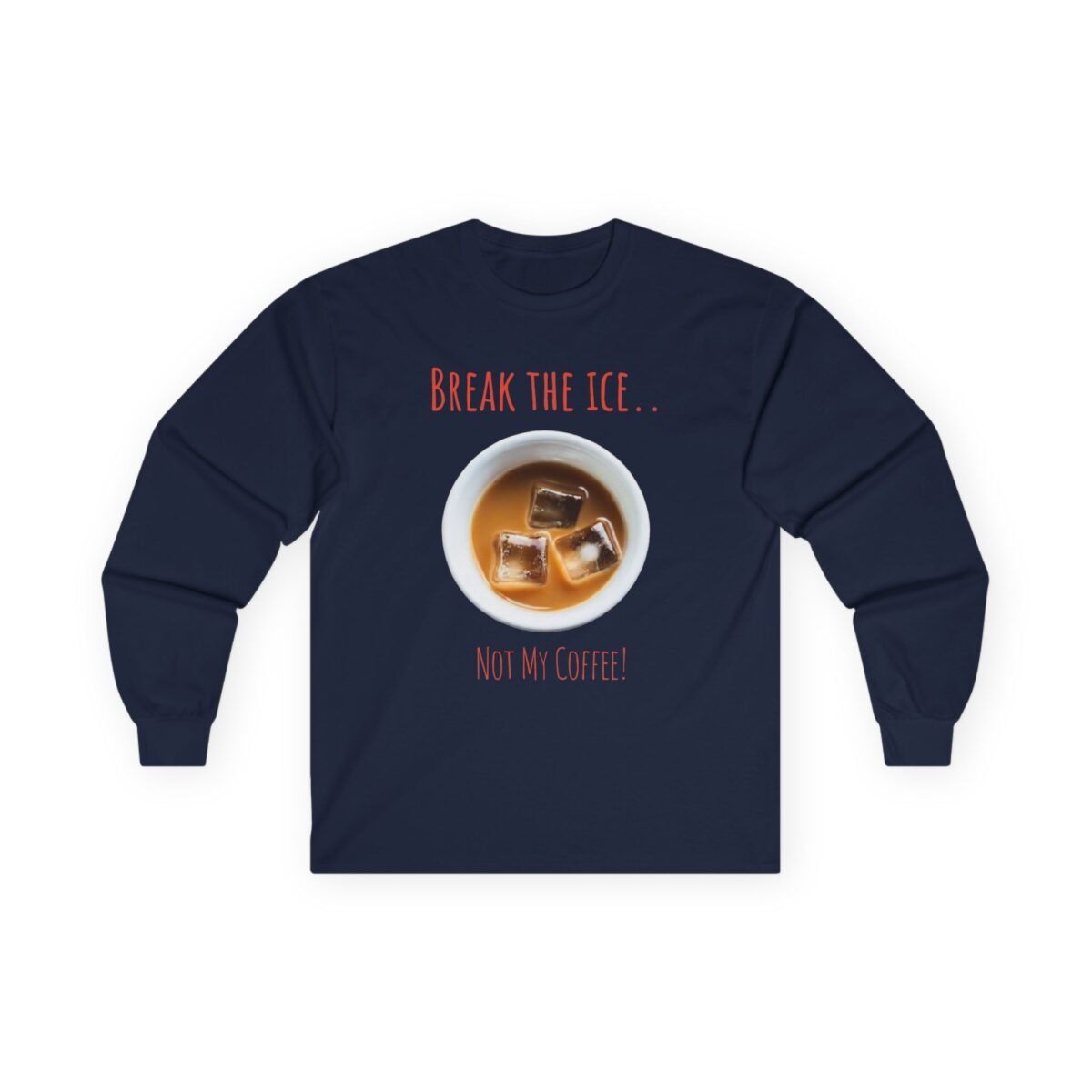 13709970228562931764_2048.jpeg Dark blue long-sleeve shirt with a graphic of a cup of coffee with ice cubes and the text "BREAK THE ICE.. NOT MY COFFEE!".
