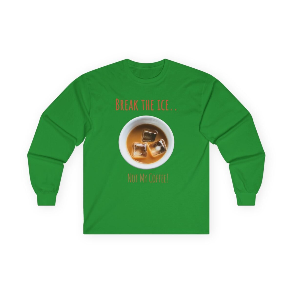 14896204677730157926_2048.jpeg Green long-sleeve shirt with a graphic of iced coffee and the text "BREAK THE ICE.. NOT MY COFFEE!".