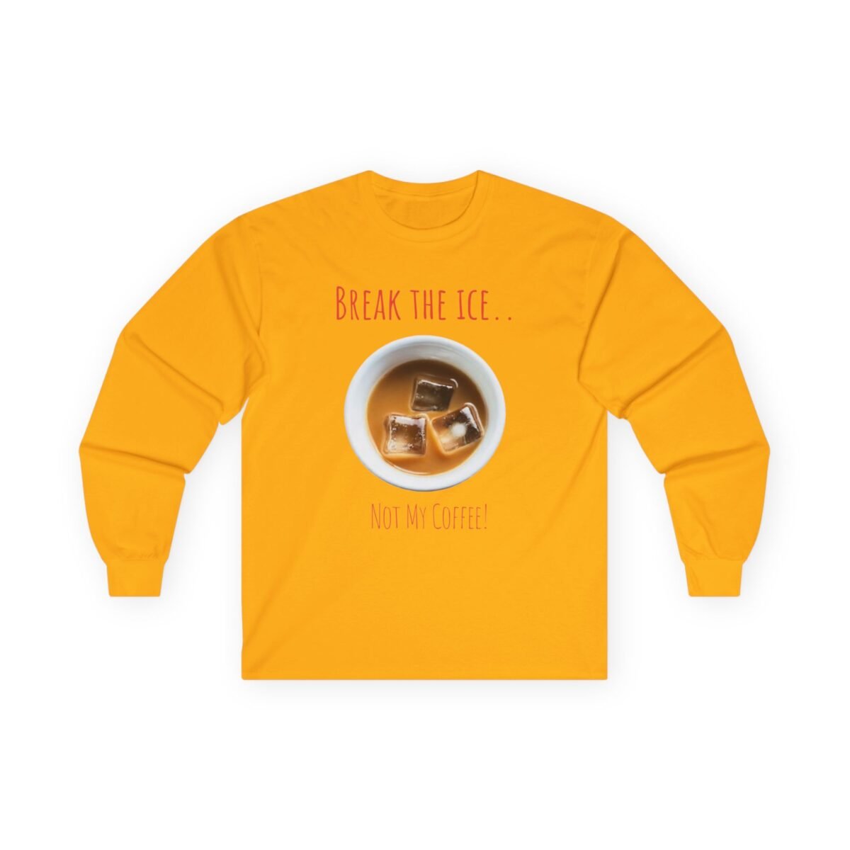 16787114427922097599_2048.jpeg Yellow long-sleeve shirt with an iced coffee graphic and the text "BREAK THE ICE... NOT MY COFFEE!".
