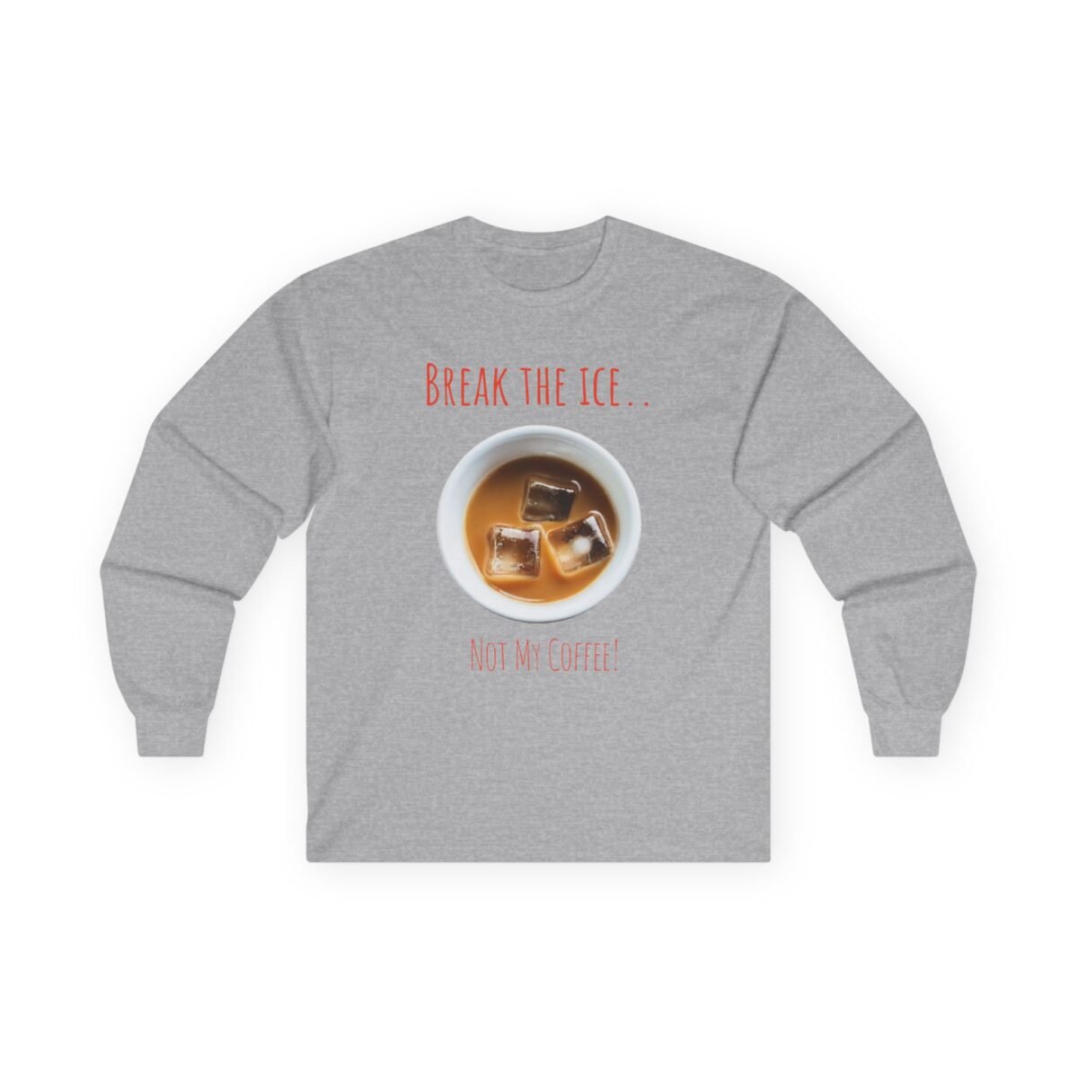 17115730826225165575_2048.jpeg Grey long-sleeve t-shirt with a cup of iced coffee and the text "BREAK THE ICE.. NOT MY COFFEE!".