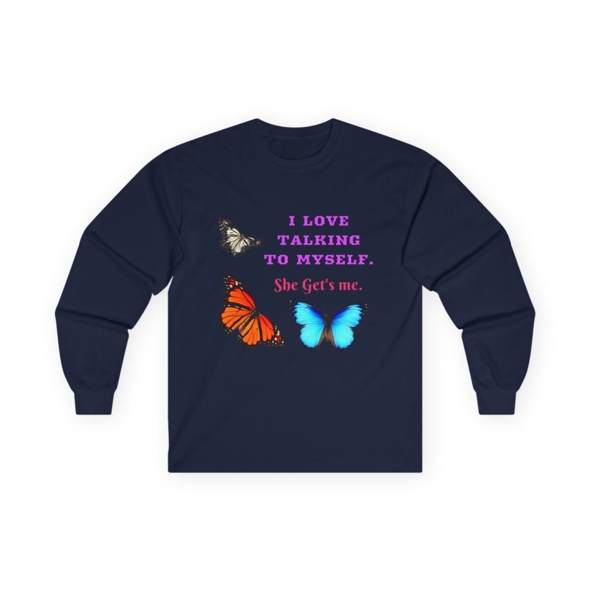 2620138902455392470_2048.jpeg Navy long-sleeve shirt with three colorful butterflies and the text "I LOVE TALKING TO MYSELF. She Get's me."