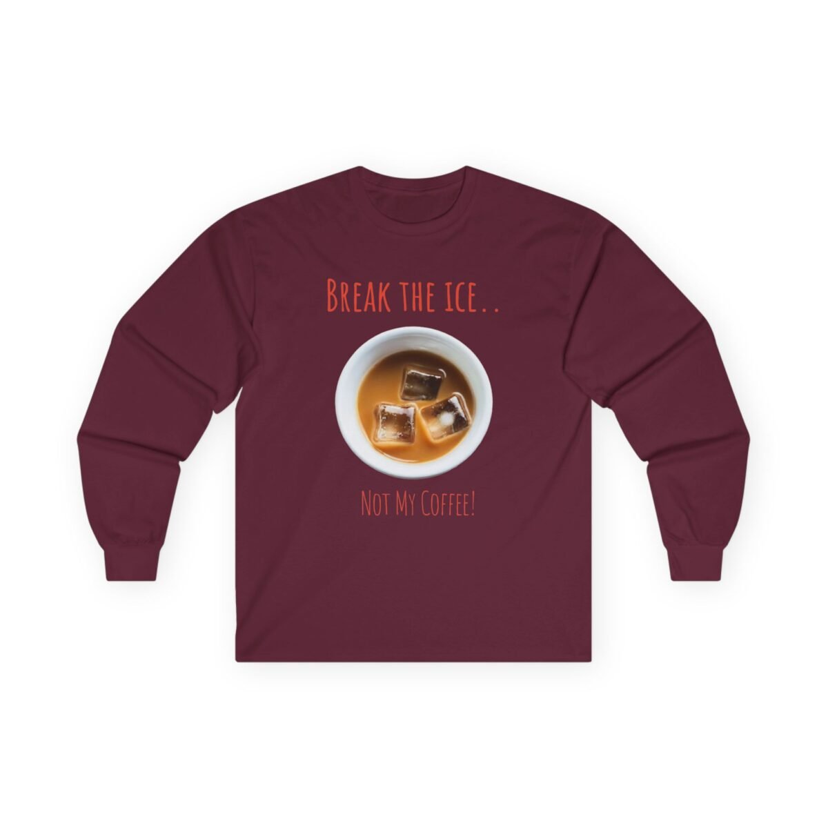 3821741205334376984_2048.jpeg Maroon long-sleeve shirt featuring a cup of iced coffee and the text "BREAK THE ICE.. NOT MY COFFEE!".