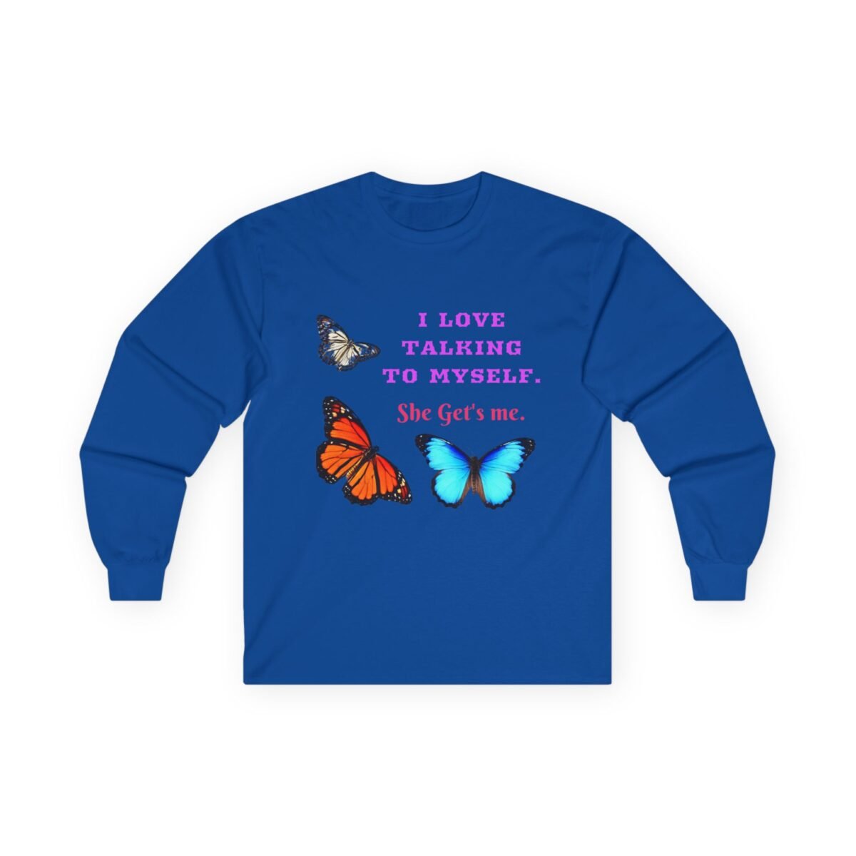 760997752227513901_2048.jpeg Blue long-sleeve shirt with colorful butterflies and the pink text 'I LOVE TALKING TO MYSELF. She Get's me.'